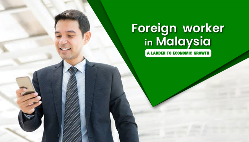 Foreign worker in Malaysia - A ladder to economic growth